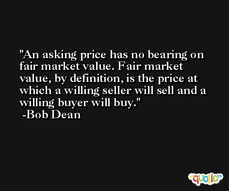 An asking price has no bearing on fair market value. Fair market value, by definition, is the price at which a willing seller will sell and a willing buyer will buy. -Bob Dean