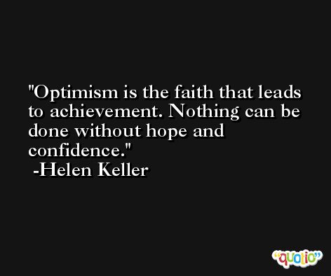 Optimism is the faith that leads to achievement. Nothing can be done without hope and confidence. -Helen Keller