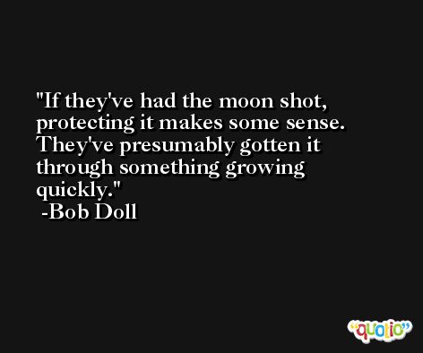 If they've had the moon shot, protecting it makes some sense. They've presumably gotten it through something growing quickly. -Bob Doll