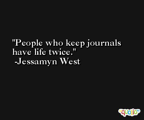 People who keep journals have life twice. -Jessamyn West