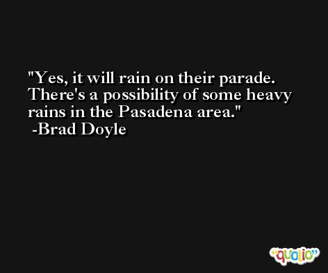 Yes, it will rain on their parade. There's a possibility of some heavy rains in the Pasadena area. -Brad Doyle