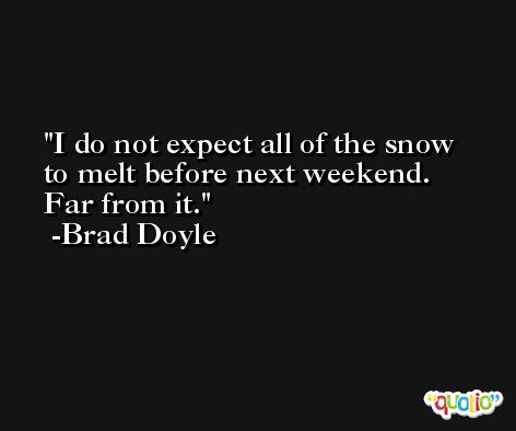 I do not expect all of the snow to melt before next weekend. Far from it. -Brad Doyle
