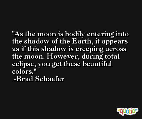 As the moon is bodily entering into the shadow of the Earth, it appears as if this shadow is creeping across the moon. However, during total eclipse, you get these beautiful colors. -Brad Schaefer