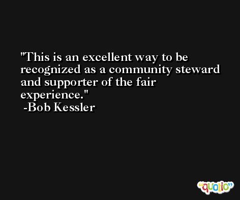 This is an excellent way to be recognized as a community steward and supporter of the fair experience. -Bob Kessler