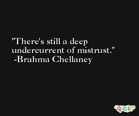 There's still a deep undercurrent of mistrust. -Brahma Chellaney