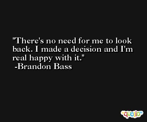 There's no need for me to look back. I made a decision and I'm real happy with it. -Brandon Bass