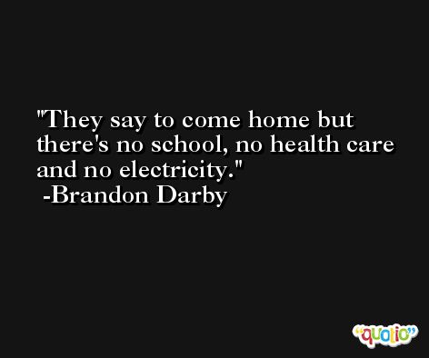 They say to come home but there's no school, no health care and no electricity. -Brandon Darby
