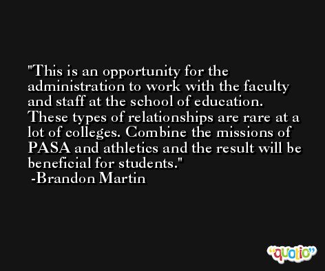 This is an opportunity for the administration to work with the faculty and staff at the school of education. These types of relationships are rare at a lot of colleges. Combine the missions of PASA and athletics and the result will be beneficial for students. -Brandon Martin