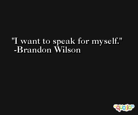 I want to speak for myself. -Brandon Wilson