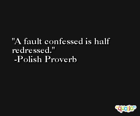 A fault confessed is half redressed. -Polish Proverb