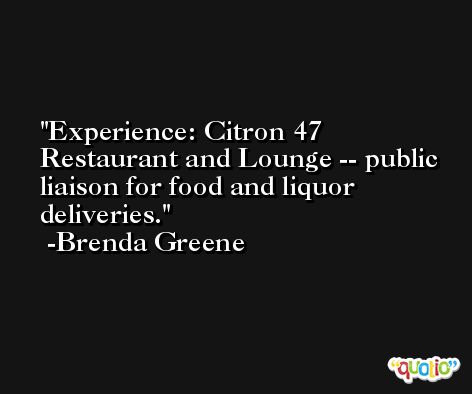 Experience: Citron 47 Restaurant and Lounge -- public liaison for food and liquor deliveries. -Brenda Greene