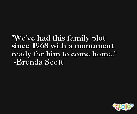 We've had this family plot since 1968 with a monument ready for him to come home. -Brenda Scott