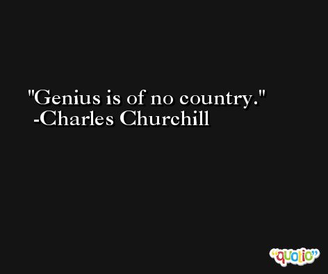 Genius is of no country. -Charles Churchill