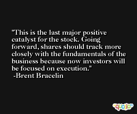 This is the last major positive catalyst for the stock. Going forward, shares should track more closely with the fundamentals of the business because now investors will be focused on execution. -Brent Bracelin