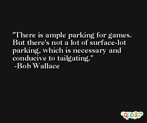There is ample parking for games. But there's not a lot of surface-lot parking, which is necessary and conducive to tailgating. -Bob Wallace
