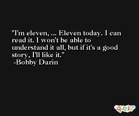 I'm eleven, ... Eleven today. I can read it. I won't be able to understand it all, but if it's a good story, I'll like it. -Bobby Darin