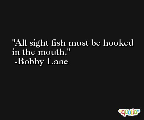 All sight fish must be hooked in the mouth. -Bobby Lane