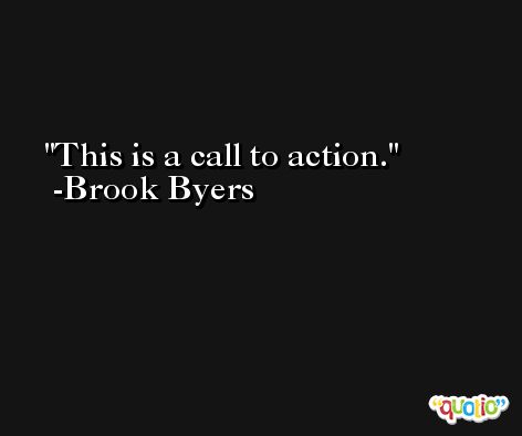 This is a call to action. -Brook Byers