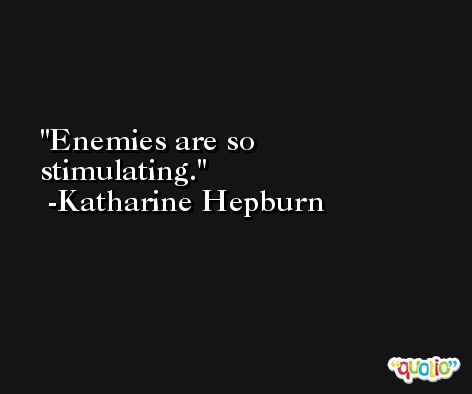 Enemies are so stimulating. -Katharine Hepburn