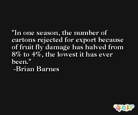 In one season, the number of cartons rejected for export because of fruit fly damage has halved from 8% to 4%, the lowest it has ever been. -Brian Barnes