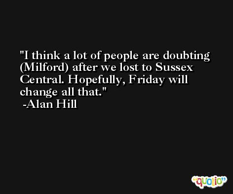 I think a lot of people are doubting (Milford) after we lost to Sussex Central. Hopefully, Friday will change all that. -Alan Hill