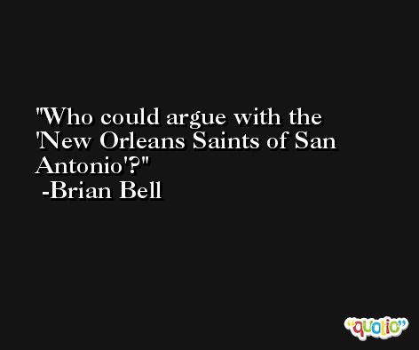 Who could argue with the 'New Orleans Saints of San Antonio'? -Brian Bell