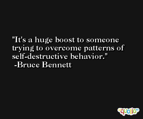 It's a huge boost to someone trying to overcome patterns of self-destructive behavior. -Bruce Bennett