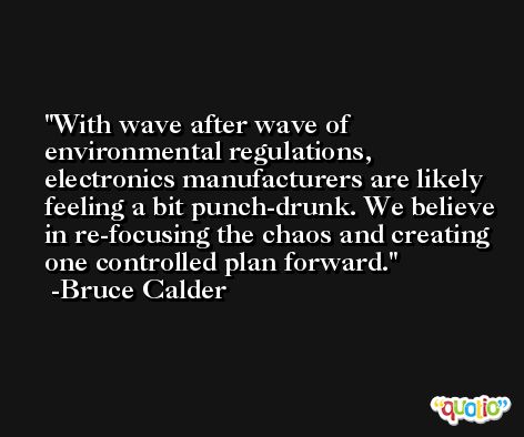With wave after wave of environmental regulations, electronics manufacturers are likely feeling a bit punch-drunk. We believe in re-focusing the chaos and creating one controlled plan forward. -Bruce Calder