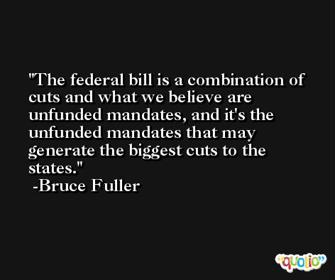 The federal bill is a combination of cuts and what we believe are unfunded mandates, and it's the unfunded mandates that may generate the biggest cuts to the states. -Bruce Fuller