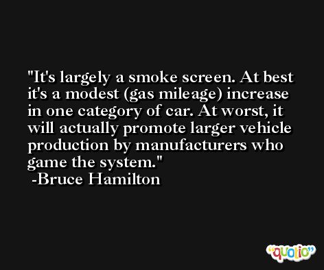It's largely a smoke screen. At best it's a modest (gas mileage) increase in one category of car. At worst, it will actually promote larger vehicle production by manufacturers who game the system. -Bruce Hamilton