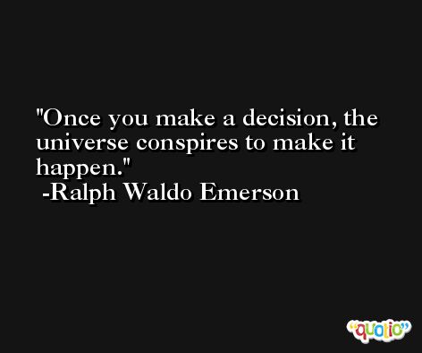 Once you make a decision, the universe conspires to make it happen. -Ralph Waldo Emerson