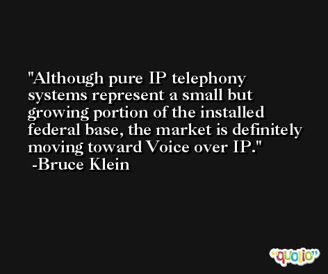 Although pure IP telephony systems represent a small but growing portion of the installed federal base, the market is definitely moving toward Voice over IP. -Bruce Klein