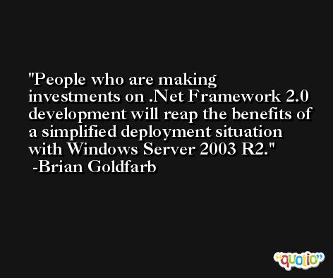 People who are making investments on .Net Framework 2.0 development will reap the benefits of a simplified deployment situation with Windows Server 2003 R2. -Brian Goldfarb