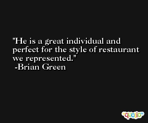 He is a great individual and perfect for the style of restaurant we represented. -Brian Green
