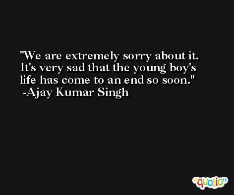 We are extremely sorry about it. It's very sad that the young boy's life has come to an end so soon. -Ajay Kumar Singh