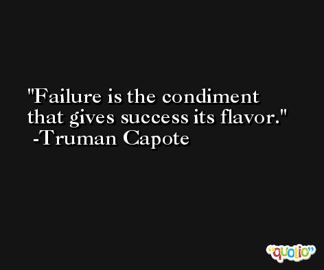 Failure is the condiment that gives success its flavor.  -Truman Capote
