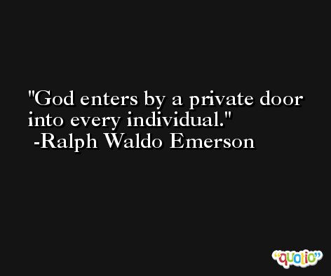God enters by a private door into every individual. -Ralph Waldo Emerson