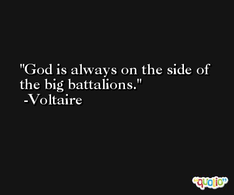 God is always on the side of the big battalions. -Voltaire