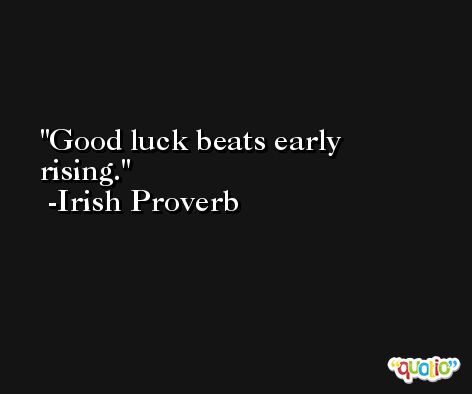 Good luck beats early rising.  -Irish Proverb
