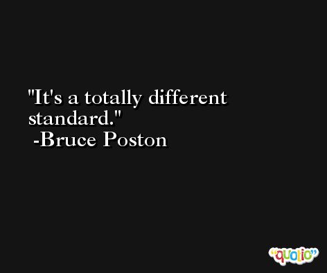 It's a totally different standard. -Bruce Poston