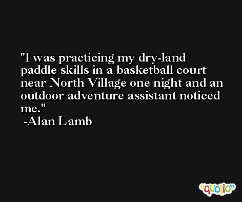 I was practicing my dry-land paddle skills in a basketball court near North Village one night and an outdoor adventure assistant noticed me. -Alan Lamb