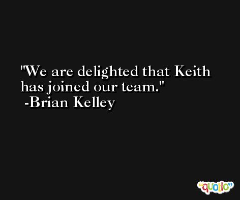 We are delighted that Keith has joined our team. -Brian Kelley