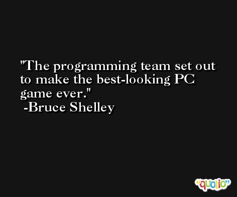 The programming team set out to make the best-looking PC game ever. -Bruce Shelley
