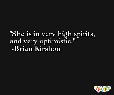 She is in very high spirits, and very optimistic. -Brian Kirshon