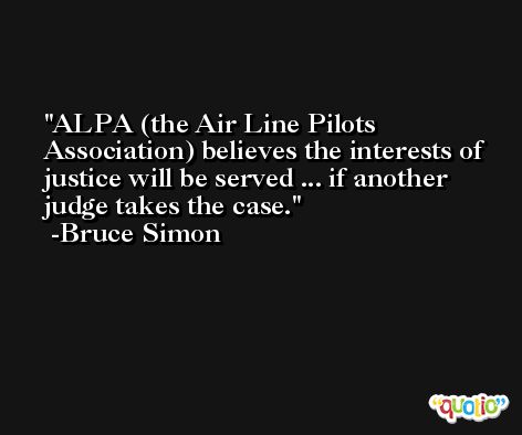ALPA (the Air Line Pilots Association) believes the interests of justice will be served ... if another judge takes the case. -Bruce Simon