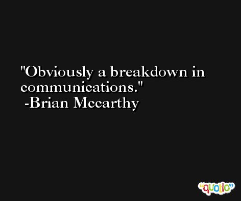 Obviously a breakdown in communications. -Brian Mccarthy
