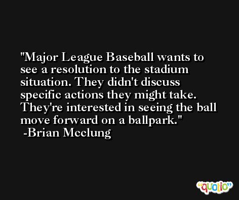 Major League Baseball wants to see a resolution to the stadium situation. They didn't discuss specific actions they might take. They're interested in seeing the ball move forward on a ballpark. -Brian Mcclung
