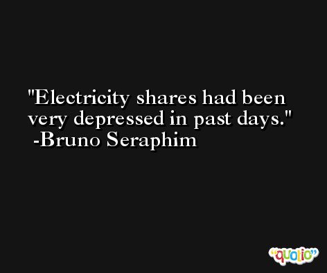 Electricity shares had been very depressed in past days. -Bruno Seraphim