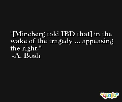 [Mincberg told IBD that] in the wake of the tragedy ... appeasing the right. -A. Bush