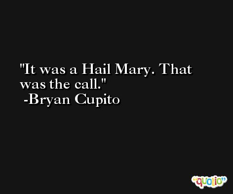 It was a Hail Mary. That was the call. -Bryan Cupito